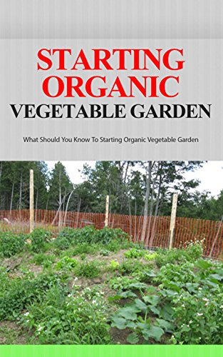 Starting Organic Vegetable Garden What Should You Know To