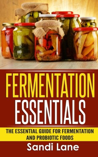 Fermentation Essentials: The Essential Guide for Fermentation and Probiotic Foods Fermentation Essentials: The Essential Guide for Fermentation and Probiotic Foods