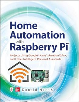 Home Automation with Raspberry Pi: Projects Using Google Home, Amazon ...