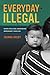 Everyday Illegal: When Policies Undermine Immigrant Families