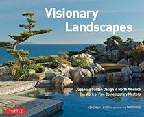 Visionary Landscapes: Japanese Garden Design in North America, The Work of Five Contemporary Masters Visionary Landscapes: Japanese Garden Design in North America, The Work of Five Contemporary Masters