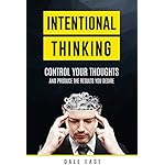 Intentional Thinking: Control Your Thoughts and Produce the Results You Desire