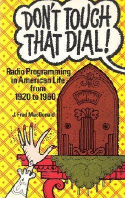 Don't Touch That Dial!: Radio Programming in American Life, 1920-1960 by J. Fred MacDonald