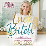 Lucky Bitch: A Guide for Exceptional Women to Create Outrageous Success by 