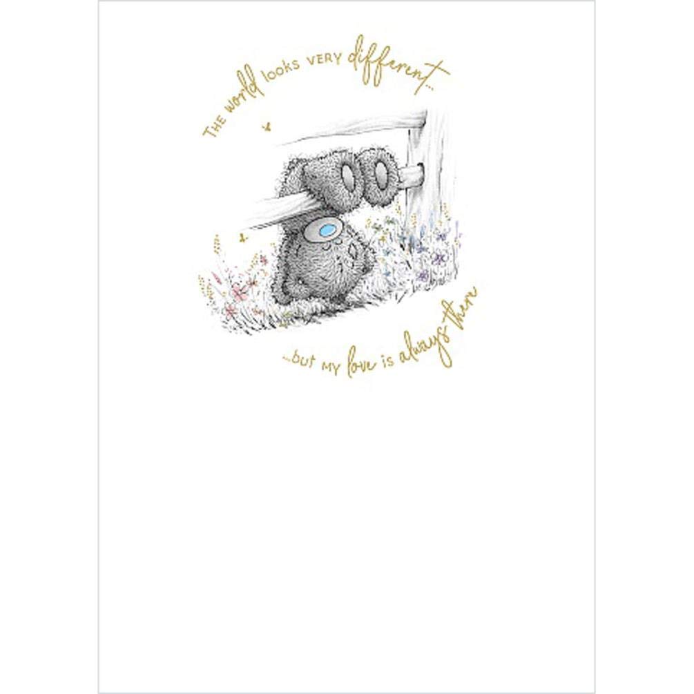 Me to You Tatty Teddy New Beginnings Range - The World Looks Very Different but My Love is Always There - Greetings Card