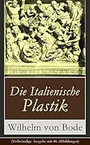 Die Italienische Plastik (Vollstauml;ndige Ausgabe mit 86 Abbildungen): Altchristliche Plastik + Die romanische Epoche + Niccolo Pisano und die Protorenaissance ... + Der Barock (German Edition)