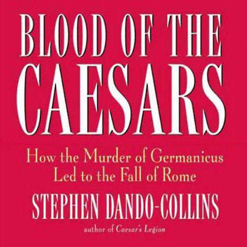Blood of the Caesars: How the Murder of Germanicus Led to the Fall of Rome by Stephen Dando-Collins