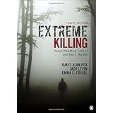 Extreme Killing: Understanding Serial and Mass Murder