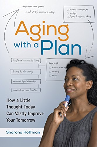 Aging With a Plan: How a Little Thought Today Can Vastly Improve Your Tomorrow: How a Little Thought Today Can Vastly Improve Your Tomorrow Aging With a Plan: How a Little Thought Today Can Vastly Improve Your Tomorrow: How a Little Thought Today Can Vastly Improve Your Tomorrow