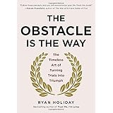 The Obstacle Is the Way: The Timeless Art of Turning Trials into Triumph