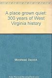Front cover for the book A place grown quiet : 300 years of West Virginia history by David A. Morehead