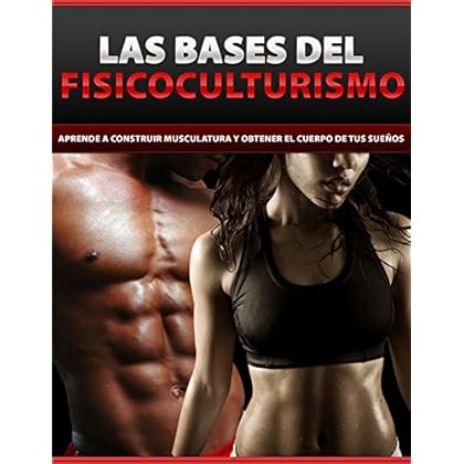 Las bases del fisicoculturismo: Aprende a construir musculatura y obtener el cuerpo de tus sueños