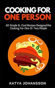Cooking for One Person: 40 Simple & Cool Recipes Designed ...