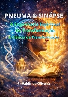 Livro Pneuma e Sinapse: A Engenharia Espiritual da Transformação Subtítulo: O despertar do Homem Holístico através da Ciência Teológica e da Neurobiologia da Fé.