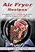 Air Fryer Recipes: Easy Method Air Fryer Cookbook with 50 Oil-Free Everyday Recipes for Your Healthy Life by Colin Rivera