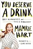You Deserve a Drink: Boozy Misadventures and Tales of Debauchery