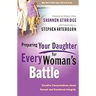 Preparing Your Daughter for Every Woman's Battle: Creative Conversations about Sexual and Emotional Integrity (The Every Man 