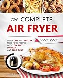 THE COMPLETE AIR FRYER COOKBOOK: Super Easy and Healthy Fried Food Recipes with Low Salt, Low Fat, a by 