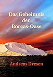 Das Geheimnis der Boreas-Oase (German Edition) by Andreas Dresen
