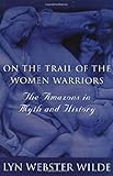 On the Trail of the Women Warriors: The Amazons in Myth and History by 
