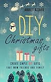 DIY Christmas Gifts: Create Simple DIY Gifts That Wow Friends And Family (Christmas - Hanukkah - Holidays - Gifts - DIY) by Aubrey Azzaro