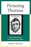 Picturing Thoreau: Henry David Thoreau in American Visual Culture by Mark W. Sullivan