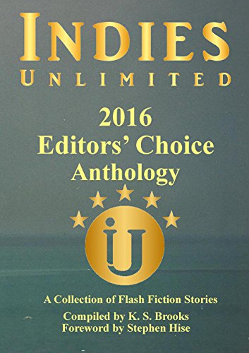Indies Unlimited 2016 Editors' Choice Flash Fiction Anthology (Indies Unlimited Flash Fiction Anthology) by [Brooks, K. S., Hise, Stephen]