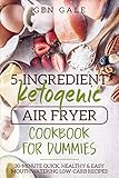 5-Ingredient Ketogenic Air Fryer Cookbook for Dummies: 30-Minute Quick, Healthy & Easy Mouthwatering