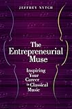 The Entrepreneurial Muse: Inspiring Your Career in Classical Music by