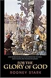 For the Glory of God: How Monotheism Led to Reformations, Science, Witch-Hunts, and the End of Slavery