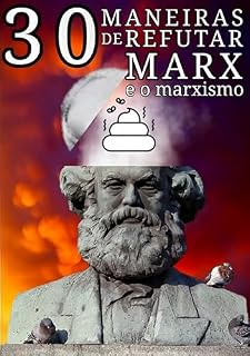 Livro 30 MANEIRAS DE REFUTAR MARX: e o marxismo