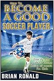 How To Become a Good Soccer Player. Easy to read for kids. A step by step guide to become better at soccer. Secret for playing great soccer. (Sports book for kids)