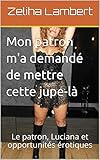 Mon patron m'a demandé de mettre cette jupe-là: Le patron, Luciana et opportunités érotiques (Aventures de Luciana la Coquine) (French Edition) by 