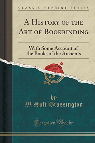 A History of the Art of Bookbinding: With Some Account of the Books of the Ancients (Classic Reprint) A History of the Art of Bookbinding: With Some Account of the Books of the Ancients (Classic Reprint)