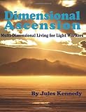 Dimensional Ascension: Multi-Dimensional Living for Light Workers (Spiritual Dimensions) by Jules Kennedy