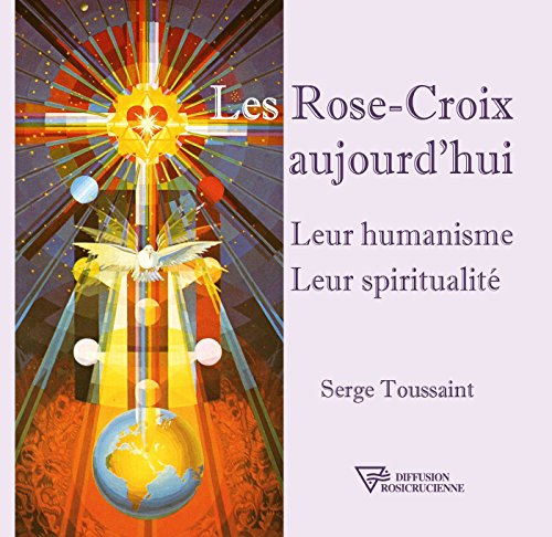 Les Rose-Croix aujourd'hui: Leur humanisme - Leur spiritualité (French Edition) by Serge Toussaint