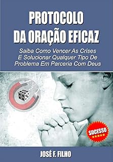 Protocolo da Oração Eficaz: Saiba Como Vencer as Crises e Solucionar Qualquer Tipo de Problema em Parceria com Deus
