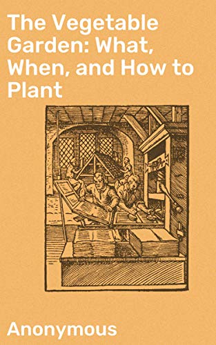 The Vegetable Garden: What, When, and How to Plant by Anonymous