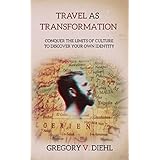 Travel As Transformation: Conquer the Limits of Culture to Discover Your Own Identity