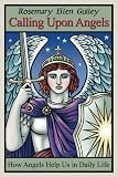 Calling Upon Angels: How Angels Help Us in Daily Life by Rosemary Ellen Guiley