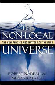 The Non Local Universe The New Physics And Matters Of The Mind Nadeau Robert Kafatos Menas Amazon Com Books