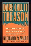 Dare Call it Treason: The True Story of the French Army Mutinies of 1917
