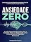 Livro ANSIEDADE ZERO: O Guia Neurocientífico para Usar o Exercício Físico e a Respiração como Ferramentas de Regulação Emocional