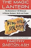 The Magic Lantern: The Revolution of '89 Witnessed in Warsaw, Budapest, Berlin, and Prague