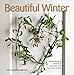 Beautiful Winter: Holiday Wreaths, Garlands, & Decorations for Your Home & Table by