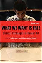 What We Want Is Free; Second Edition: Critical Exchanges in Recent Art