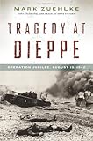 Tragedy at Dieppe: Operation Jubilee, August 19, 1942 (Canadian Battle)