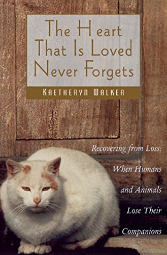 The Heart That Is Loved Never Forgets: Recovering from Loss: When Humans and Animals Lose Their Companions by Kaetheryn Walker