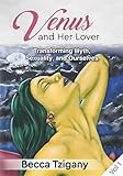 Venus and Her Lover: Transforming Myth, Sexuality, and Ourselves (Volume 1) by 