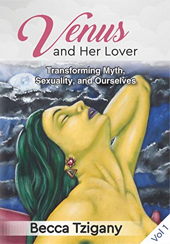 Venus and Her Lover: Transforming Myth, Sexuality, and Ourselves (Volume 1) by Becca Tzigany